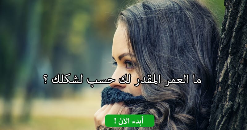 ما العمر المقدر لك حسب لشكلك ؟